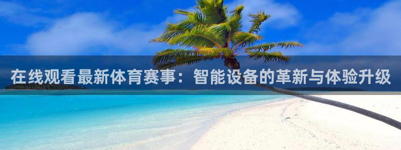 在线观看最新体育赛事：智能设备的革新与体验升级
