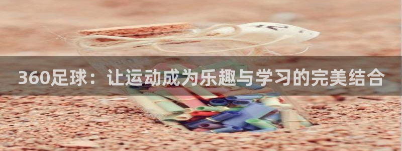 360足球：让运动成为乐趣与学习的完美结合