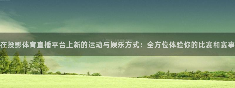 在投影体育直播平台上新的运动与娱乐方式：全方位体验你的比赛和赛事