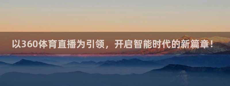 以360体育直播为引领，开启智能时代的新篇章！
