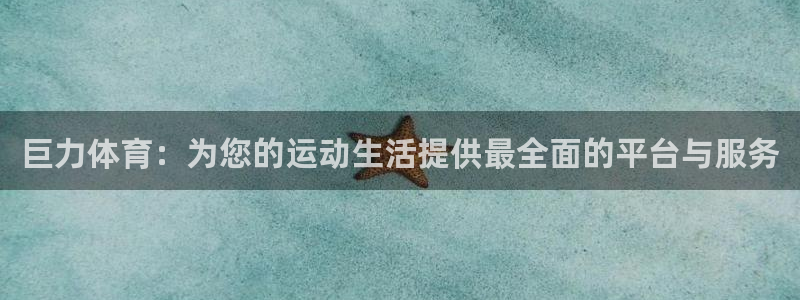 巨力体育：为您的运动生活提供最全面的平台与服务