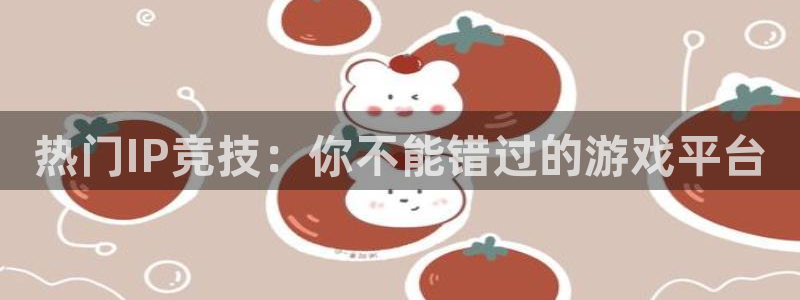 热门IP竞技：你不能错过的游戏平台